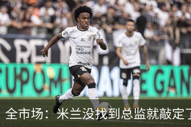 全市场：米兰没找到总监就敲定了新帅，近年足坛从未有过这种事